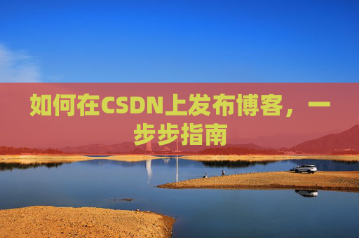 如何在CSDN上发布博客,一步步指南
