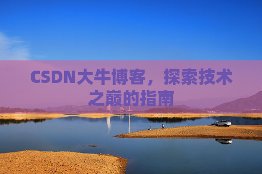 CSDN大牛博客，探索技术之巅的指南
